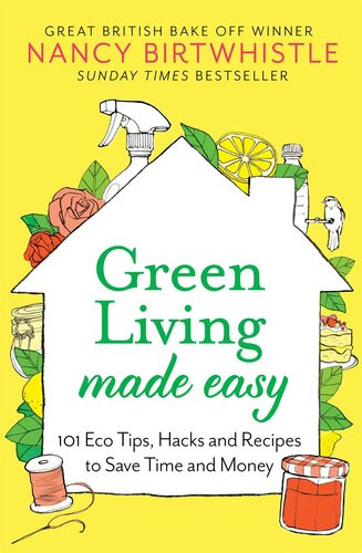Green Living Made Easy 101 Eco Tips Hacks And Recipes To Save Time And Money Nancy Birtwhistle