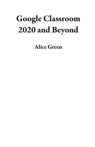 Google Classroom 2020 And Beyond A Beginner To Expert User Guide For Teachers And Students To Master The Use Of Google Classroom For An Engaging Virtual Distance Learningwith Graphical Illustrations Nicholas Scott