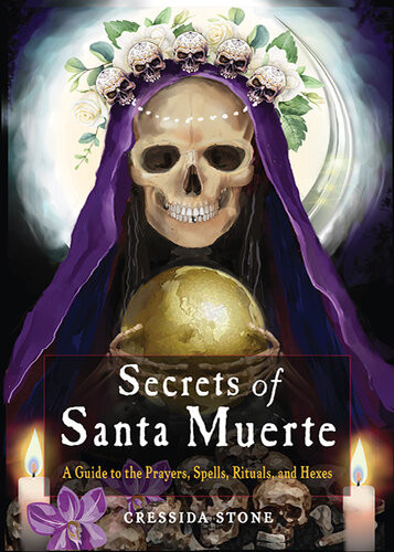 Secrets Of Santa Muerte A Guide To The Prayers Spells Rituals And Hexes Cressida Stone