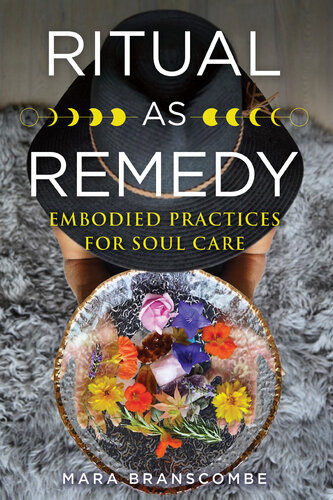 Ritual As Remedy Embodied Practices For Soul Care Mara Branscombe