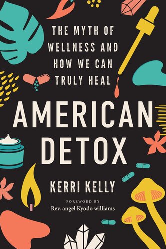 American Detox The Myth Of Wellness And How We Can Truly Heal Kerri Kelly