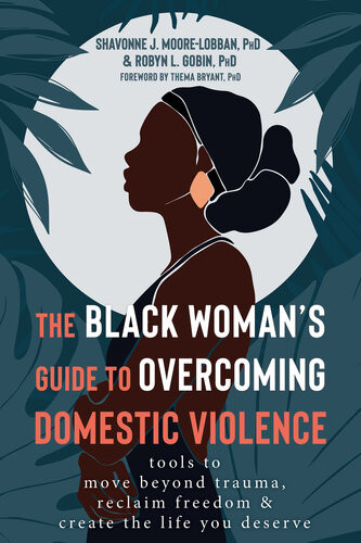 The Black Womans Guide To Overcoming Domestic Violence Tools To Move Beyond Trauma Reclaim Freedom And Create The Life You Deserve Shavonne J Moorelobban
