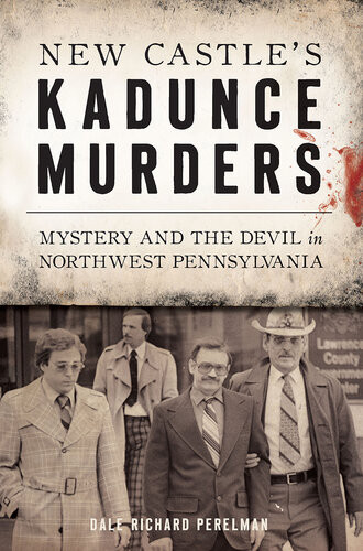 New Castles Kadunce Murders Mystery And The Devil In Northwest Pennsylvania Dale Richard Perelman