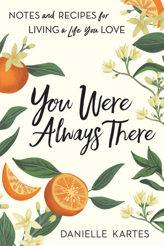 You Were Always There Notes And Recipes For Living A Life You Love Danielle Kartes