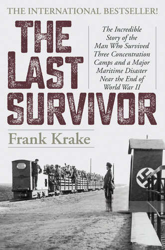 The Last Survivor The Incredible Story Of The Man Who Survived Three Concentration Camps And A Major Maritime Disaster Near The End Of World War Ii Frank Krake