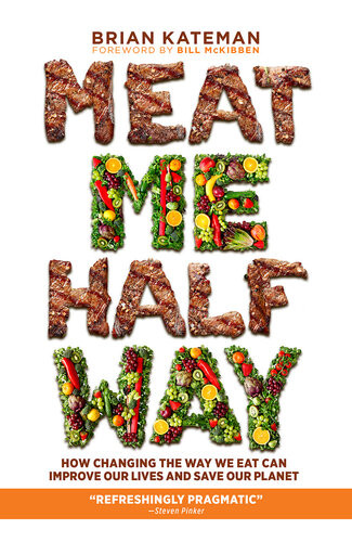 Meat Me Halfway How Changing The Way We Eat Can Improve Our Lives And Save Our Planet Brian Kateman