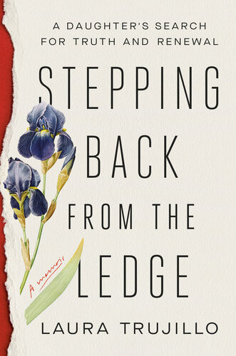 Stepping Back From The Ledge A Daughters Search For Truth And Renewal Laura Trujillo