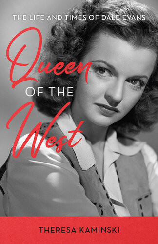 Queen Of The West The Life And Times Of Dale Evans Theresa Kaminski