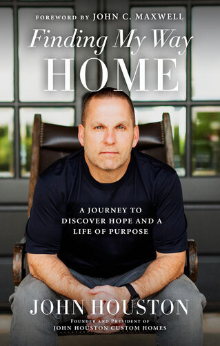 Finding My Way Home A Journey To Discover Hope And A Life Of Purpose John Houston