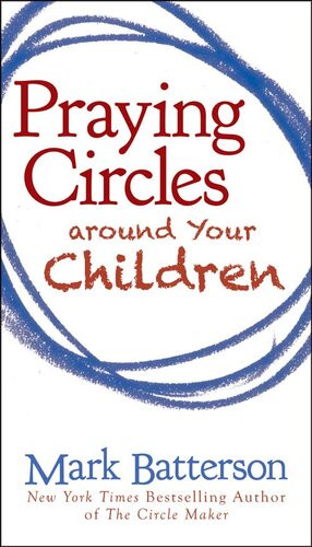 Praying Circles Around Your Children Mark Batterson