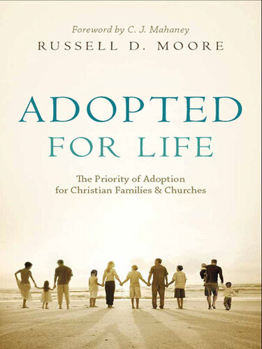 Adopted For Life The Priority Of Adoption For Christian Families And Churches Russell D Moore