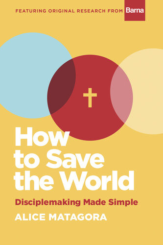 How To Save The World Disciplemaking Made Simple Alice Matagora