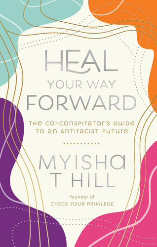 Heal Your Way Forward The Coconspirators Guide To An Antiracist Future Myisha T Hill