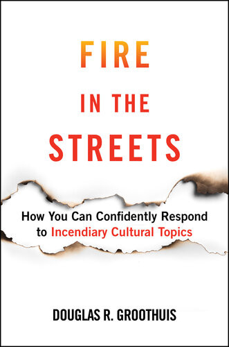 Fire In The Streets How You Can Confidently Respond To Incendiary Cultural Topics Douglas R Groothuis