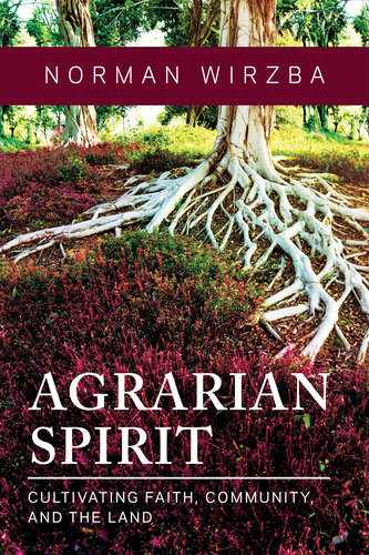 Agrarian Spirit Cultivating Faith Community And The Land Norman Wirzba