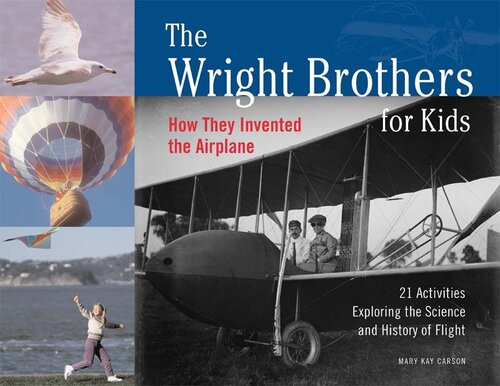 The Wright Brothers For Kids How They Invented The Airplane 21 Activities Exploring The Science And History Of Flight Mary Kay Carson