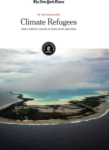Climate Refugees How Climate Change Is Displacing Millions The New York Times Editorial Staff