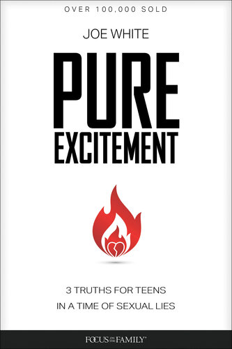Pure Excitement 3 Truths For Teens In A Time Of Sexual Lies Joe White