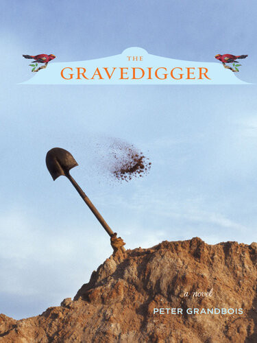 The Gravedigger A Novel Peter Grandbois