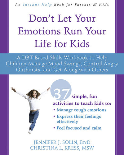 Dont Let Your Emotions Run Your Life For Kids A Dbtbased Skills Workbook To Help Children Manage Mood Swings Control Angry Outbursts And Get Along With Others Jennifer J Solin