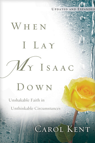 When I Lay My Isaac Down Unshakable Faith In Unthinkable Circumstances Carol Kent