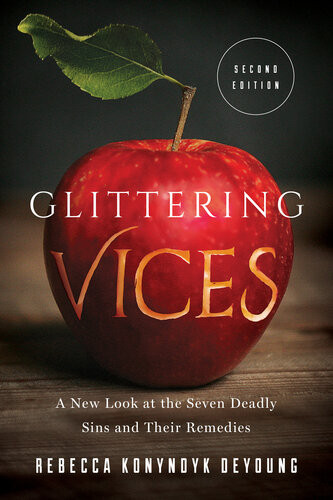 Glittering Vices A New Look At The Seven Deadly Sins And Their Remedies Rebecca Konyndyk Deyoung