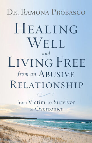 Healing Well And Living Free From An Abusive Relationship From Victim To Survivor To Overcomer Dr Ramona Probasco