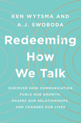 Redeeming How We Talk Discover How Communication Fuels Our Growth Shapes Our Relationships And Changes Our Lives Ken Wytsma