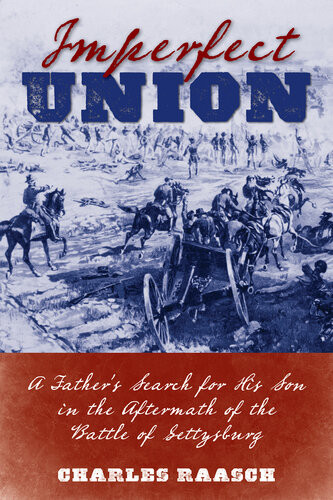 Imperfect Union A Fathers Search For His Son In The Aftermath Of The Battle Of Gettysburg Chuck Raasch