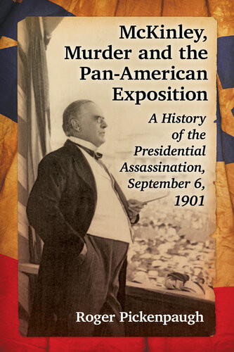 Mckinley Murder And The Panamerican Exposition A History Of The Presidential Assassination September 6 1901 Roger Pickenpaugh
