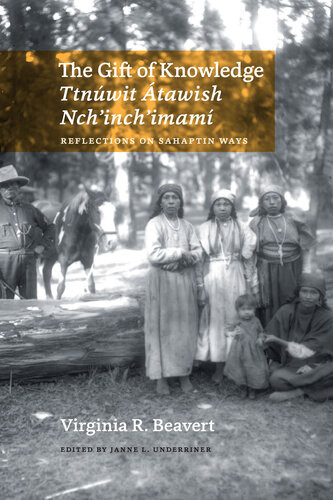 The Gift Of Knowledge Ttnwit Tawish Nchinchimam Reflections On Sahaptin Ways Virginia R Beavert