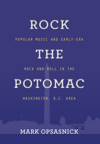 Rock The Potomac Popular Music And Earlyera Rock And Roll In The Washington Dc Area Mark Opsasnick