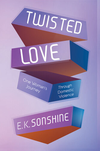 Twisted Love One Womans Journey Through Domestic Violence E K Sonshine