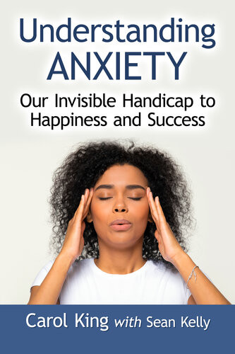 Understanding Anxiety Our Invisible Handicap To Happiness And Success Carol King