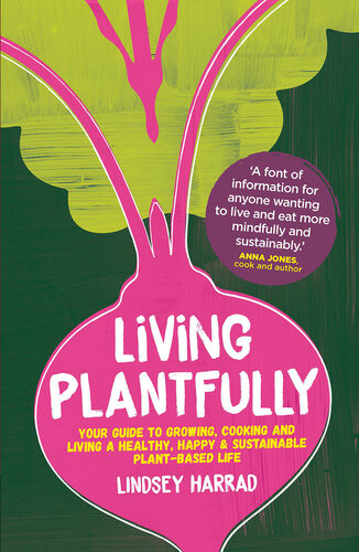 Living Plantfully Your Guide To Growing Cooking And Living A Healthy Happy And Sustainable Plant Based Life Lindsey Harrad