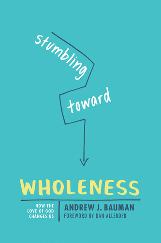 Stumbling Toward Wholeness How The Love Of God Changes Us Andrew J Bauman