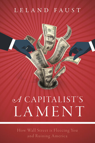 A Capitalists Lament How Wall Street Is Fleecing You And Ruining America Leland Faust