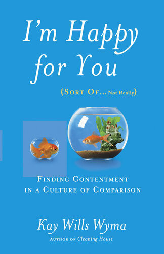 Im Happy For You Sort Ofnot Really Finding Contentment In A Culture Of Comparison Kay Wills Wyma