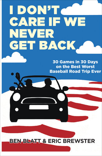 I Dont Care If We Never Get Back 30 Games In 30 Days On The Best Worst Baseball Road Trip Ever Ben Blatt