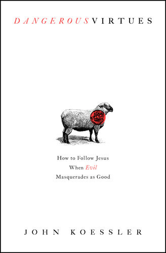 Dangerous Virtues How To Follow Jesus When Evil Masquerades As Good John Koessler