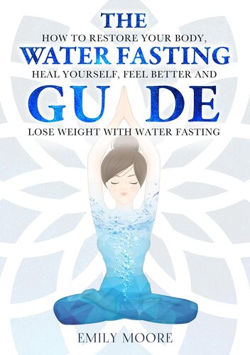 The Water Fasting Guide How To Restore Your Body Heal Yourself Feel Better And Lose Weight With Water Fasting Emily Moore