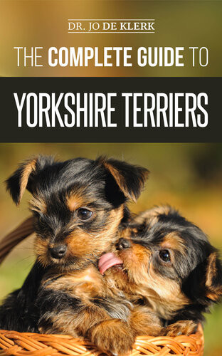 The Complete Guide To Yorkshire Terriers Learn Everything About How To Find Train Raise Feed Groom And Love Your New Yorkie Puppy Dr Joanna De Klerk