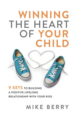 Winning The Heart Of Your Child 9 Keys To Building A Positive Lifelong Relationship With Your Kids Mike Berry