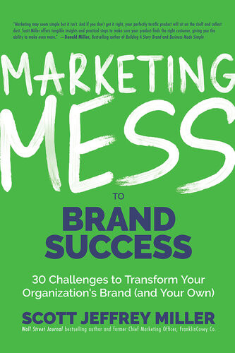 Marketing Mess To Brand Success 30 Challenges To Transform Your Organizations Brand And Your Own Scott Jeffrey Miller
