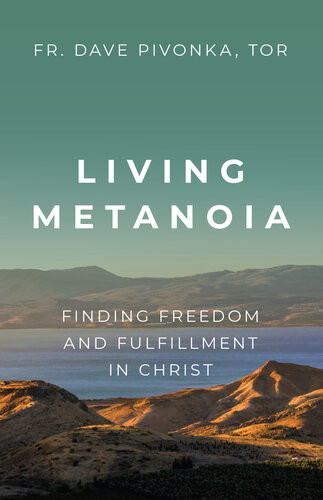 Living Metanoia Finding Freedom And Fulfillment In Christ Fr Dave Pivonka