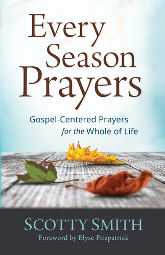 Every Season Prayers Gospelcentered Prayers For The Whole Of Life Scotty Smith