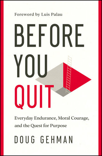 Before You Quit Everyday Endurance Moral Courage And The Quest For Purpose Doug Gehman