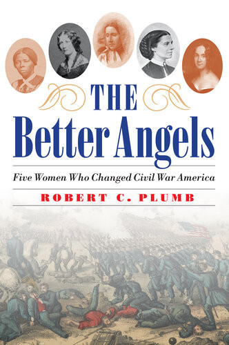 The Better Angels Five Women Who Changed Civil War America Robert C Plumb