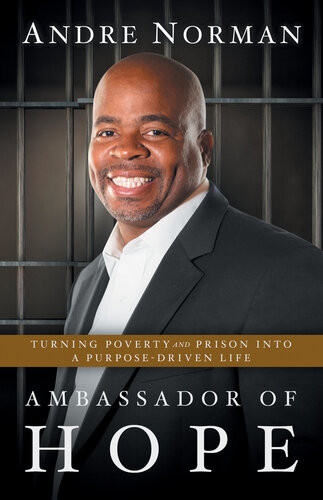 Ambassador Of Hope Turning Poverty And Prison Into A Purposedriven Life Andre Norman