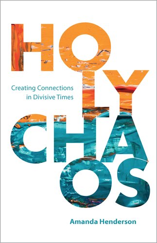 Holy Chaos Creating Connections In Divisive Times Amanda Henderson